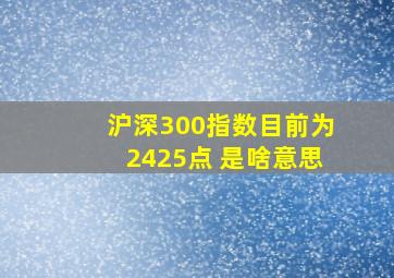 沪深300指数目前为2425点 是啥意思